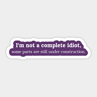 I'm not a complete idiot. Some parts are still under construction. Sticker